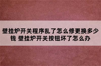 壁挂炉开关程序乱了怎么修更换多少钱 壁挂炉开关按钮坏了怎么办